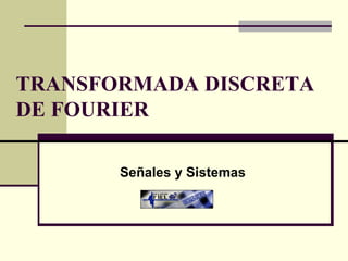 TRANSFORMADA DISCRETA DE FOURIER Señales y Sistemas 