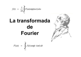   
( ) 1 ( ) exp( ) 
f t F  i t d 
 
   
F() f (t) exp( it) dt 
 
2 
 
 
 
La transformada 
de 
Fourier 
 