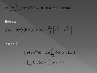 Jordan)de3(Lema0)(lim
)(R
  R
izx
dxezg

Entonces:











xx
k eezzGixf 3
2
2
3
5
2
)),((Res2)(


• Si x < 0:

 





R
RR
k
k
izx
dwwGdzzG
zzGidzezg
)()(
)),((Res2)(
)(
2
1


 