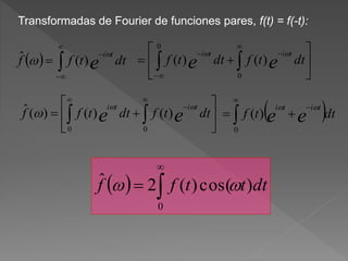 Transformadas de Fourier de funciones pares, f(t) = f(-t):
  



 dttff e
ti
 )(ˆ 





+  


0
0
)()( dttfdttf ee
titi 






+  
 

0 0
)()()(ˆ dttfdttff ee
titi 
  


+
0
)( dttf ee
titi 
  


0
)cos()(2ˆ dtttff 
 
