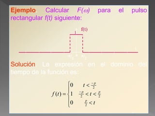 Ejemplo. Calcular F() para el pulso
rectangular f(t) siguiente:
Solución. La expresión en el dominio del
tiempo de la función es:
9
-p/2
0 p/2
1
f(t)
t








 

t
t
t
tf
p
pp
p
2
22
2
0
1
0
)(
 