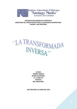 1
REPUBLICA BOLIVARIANA DE VENEZUELA
MINISTERIO DEL PODER POPLAR PARA LA EDUCACION UNIVERSITARIA
TACHIRA –SAN CRISTOBAL
-AUTOR:
-CORREA RABELO
GILBER ALEJANDRO
-C.I. 27.026.151
-ESCUELA:
ING. INDUSTRIAL
SAN CRISTOBAL-16-JUNIO DEL 2015
 