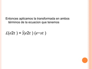 Entonces aplicamos la transformada en ambos
términos de la ecuacion que tenemos
ℒ(𝑒2𝑡 ) = ∫(𝑒2𝑡 ) (𝑒−𝑠𝑡 )
 