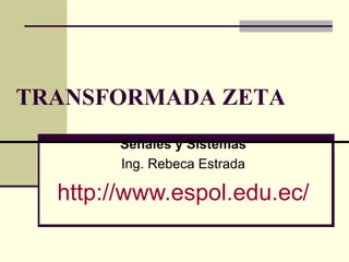 TRANSFORMADA ZETA Señales y Sistemas Ing. Rebeca Estrada http://www.espol.edu.ec/ 