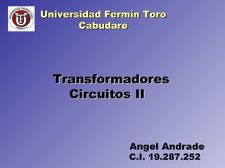 Transformadores Circuitos II   C.I. 19.287.252 Angel Andrade Universidad Fermín Toro Cabudare 