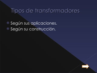 Tipos de transformadores

 Según sus aplicaciones.
 Según su construcción.
 