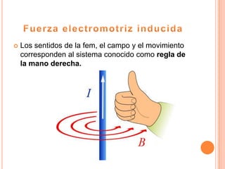    Los sentidos de la fem, el campo y el movimiento
    corresponden al sistema conocido como regla de
    la mano derecha.
 