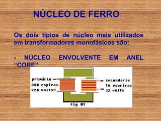 NÚCLEO DE FERRO

Os dois tipios de núcleo mais utilizados
em transformadores monofásicos são:

- NÚCLEO     ENVOLVENTE      EM   ANEL
“CORE”
 