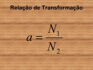 Relação de Transformação



        N1
     a=
        N2
 