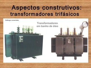 Aspectos construtivos:
        transformadores trifásicos
Catálogos comerciales

                        Transformadores
                        em banho de óleo
 