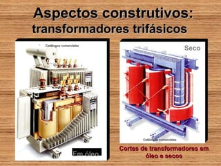 Aspectos construtivos:
transformadores trifásicos
  Catálogos comerciales
                                                           Seco




                                   Catálogos comerciales


                            Cortes de transformadores em
                  Em óleo           óleo e secos
 