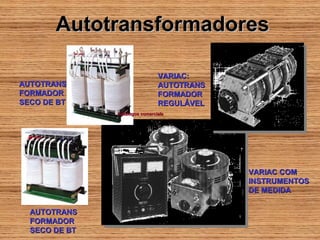 Autotransformadores

                                VARIAC:
AUTOTRANS                       AUTOTRANS
FORMADOR                        FORMADOR
SECO DE BT                      REGULÁVEL
               Catálogos comerciaIs




                                            VARIAC COM
                                            INSTRUMENTOS
                                            DE MEDIDA

  AUTOTRANS
  FORMADOR
  SECO DE BT
 