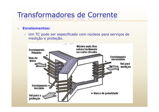 Transformadores de Corrente
 Enrolamentos:
 Um TC pode ser especificado com núcleos para serviços de
medição e proteção.
 