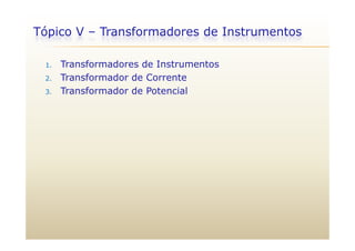 Tópico V – Transformadores de Instrumentos
1. Transformadores de Instrumentos
2. Transformador de Corrente
3. Transformador de Potencial
 