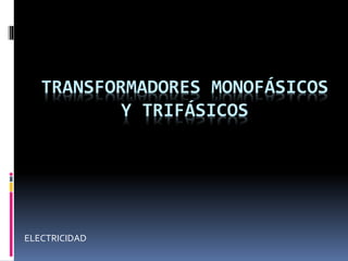 TRANSFORMADORES MONOFÁSICOS
Y TRIFÁSICOS
ELECTRICIDAD
 