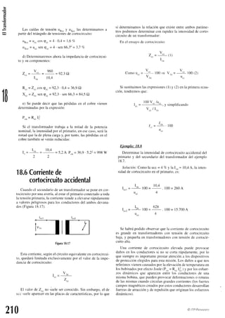 .E
si determinamos
la relaciónque existeentreambosparáme-
trospodremosdeterminarcon rapidezla intensidadde corto-
circuitode un transfbrmador:
En el ensayo
decorlocircuito:
Las caídasde tensiónuR.. y ux.. las determrnamos
a
partirdel triángulode tensiones
de cortocircuito:
uR..= u.. cos(pcc
= 4 . 0,4= 1,6Vo
ux.. = u.. sen(pcc
= 4 . sen66,3"=3,1 Vc
d) Determinaremos
ahorala impedanciade cortocircui-
to y su componentes:
v 960
7 = ' " ' - q - ) 1 O
-üü
I,n 10,4
R.. = 2." cos(pcc
= 92,3 . 0,4 = 36,9dL
Xrr= Z* sen(pcc
= 92,3 . sen66,3= 84,5Q
e) Se puededecir que las pérdidasen el cobre vienen
determinadas
por la expresión:
P.u= R.. If
Si el transformadortrabajaa la mitad de la potencia
nominal,la intensidadpor el primario,en esecaso,serála
mitad que la de plenacargay, por tanto,laspérdidasen el
cobretambiénseveránreducidas:
r _ I , n _ 1 0 . 4
- = 5,2A P.u= 36,9.5,22= 998W
2 2
18.6
Corriente
de
cortoci
rcu
itoaccidental
Cuandoel secundario
de un transformador
seponeen cor-
tocircuitopor unaavería,al estarel primarioconectado
a toda
la tensiónprimaria,la conientetiendea elevarse
rápidamente
a valorespeligrososparalos conductores
del ambosdevana-
dos(Figura18.17).
V
zrr= L (.1)
I , n
V
Comou.. = -jL 100.+ V,,,
V ,t n
= v..
roo(2)
u..
1B
Si sustituimos
lasexpresiones
(1) y (2) enIa primeraecua-
ción. tendremos
oue:
. 100
V../u""
[..= s. y simplif
icando
v.. / I1n
T.
1"= 3' 1oo
U,,
Ejemplo: 18.8
Determinarla intensidadde cortocircuitoaccidentaldel
primario y del secundariodel transformadordel ejemplo
1 8 . 7 .
Solución:
Comola ucc= 4 7cy la lrn= 10,4A, la inten-
sidadde cortocircuitoen el primario,es:
r 10.4
I..r=_--L!-100=
'""
.100=260A
u.. 4
T - 6 7 R
I . . . 2 = 3 1 0 0 = " - " . 1 0 0 = 1 5 . 7 0 0 A
u.. 4
Sehabrápodido observarquela corrientede cortocircuito
es grande en transfbrmadores
con tensión de cortocircuito
baja,y pequeñaen transformadores
con tensiónde cortocir-
cuito alta.
Una coniente de cortocircuito elevada puede provocar
dañosen los conductoressi no se corta rápidamente,
por lo
que siempreesimportanteprestaratencióna los dispositivos
de protección
elegidos
paraestamisión.Los dañosa quenos
referimosvienencausados
por la elevaciónde temperatura
en
los bobinados
por efectoJoule(P.,,= R.. li ) y por los esfuer-
zos dinámicos que aparecenentre los conductoresde una
mismabobina,quepuedenprovocardeformaciones
o roturas
de las mismascuandocirculangrandescorrientes(los fuertes
camposmagnéticos
creados
por estosconductores
desarrollan
fuerzasde atraccióny de repulsiónqueoriginanlos esfuerzos
dinámicos).
lc"1
[]l Figura
18,1
7
Estacorriente,segúnel circuitoequivalente
encortocircui-
to, quedarálimitada exclusivamente
por el valor de la impe-
danciadecortocircuito:
V ,
T - l n
^cL-
z*
El valor de 2,, no sueleserconocido.Sin embargo,el de
ucc sueleaparecer
en las placasde características,
por 1oque
a¡l ra
¿tu @ ITP-PtamtNro
 