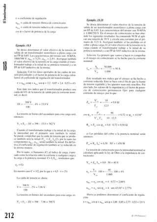 (É
L
a
63
1B
s = coeficiente
de regulación
u*.. = caídade tensiónóhrnica
de cortocircuito
tt".. = caídade tensióninductivade cortocircuito
cos(p= factorde potenciade la carga
Ejemplo: 18.9
Se deseadetenninar
el valor efectivode la tensiónde
saiidade un transfbrmadormonofásicoa plenacargacon
un FPde0,85.Lascaracterísticas
del mismoson:l0 KVA;
1000/398
V; un.. = 3,2%; ur,, = 2,17c'.
Averiguartanlbién
el valor efectivocleIa tensiónen la cargacuandoel trans-
formadortrabajea la rr-ritad
de su potencianominal y a un
FP de0,85inductivode la misma.
Solucirin:Con los datosaportados
de las caídasde ten-
siónporcentuales
y el factorde potencia
de la cargacalcu-
lamosel coeficientede regulacióndel transfbrmador.
€ = uR..cosq
+ uxcc
seng = 3,2. 0,85+ 2,4. 0,53= 4c/c,
Estedato nos indica c¡ueel transfonnadorproduceuna
caídadel 4a/o
de la tensiónde salid¿r
parala conientenomi-
nal,esdecir:
]gRV
l V = - - . ¿ l r i = 1 . 5 . 9 V
100
La tensiónenbornesdel secund¿uio
par¿l
estacargaserá.
entonces:
Vz = Ez-AV = 398- 15,9
= 382V
Cuandoel transformador
trabajea la mitad de la carga.
la intensidadpor el prirnario será también la mitad.
Sepuedecomprobarquela caídade tensiítnqueseprodu-
ce tambiénserír
Ia mitad(V.. =Z,rIrnl2), por lo tantolas
componentes
uR..,uxccserárn
tambiénIa mitad.En deflni-
tiva el coeticiente
deregulación
tambiénseve reducido
en
la mismamanera.
Por lo tanto,si llamamos(C) al índicede carga.expre-
sadocomola rel¿ición
entrela comiente
a cualquier
cnrgay
la cargaa la potencia
nominai:C= I,/I,,,, tendremos
que:
€ c = C g
En nuestro
casoC = ll2, por lo quee = 0,5 . 4 = 2a/a
L¿rcaídade tensiónesahora:
3T)R
V
V - -
-
. 2 - , = 7 , 9 ó V
t00
La tensiónenbornesdel secundario
paraestacar_qa,
es:
vz = E:- av = 398
- 7,96
= 390v
Ejemplo: 18.10
Se deseadeterminar
el valor efectivode la tensiítnde
sali<la
de un transfbrmadormonofásicoa plenacargacon
un FP de 0,85.Lascar¿rcterísticas
del mismoson50 KVA
y 1.000/230V. En el ensayode cortocircuitosehan obte-
nidolos siguientes
resultados:
haconsumido
90 W al apli-
car unatensiónde l0 V y circulaunacorriente
por el pri-
mariode 12,5A. Averigutrr
también:a) laspérdidas
en el
cobre¿iplenacarga;b) el valor efectivode la tensiónen la
carga cuando el transfbrmadortrabaje a la mitad de su
potencia
nominaly a un FPde0,85inductivodela misma.
Solttción:Lo primero que vamosa hacerescomprobar
si el ensayoen cortocircuitoseha hechclparala con'iente
nominal:
, s, .50.000
l l n = - = = .  U A
v,n 1.000
Esteresultado
nos indicaque el ensayoseha hechoa
corrientereducida.Estosehacecon el fin de quela fuente
de tensiónregulabley los aparatos
seanmássencillos.Por
otro lado,los valoresde la impedancia
y el factordepoten-
cia de cortocircuito perm¿inecen
fijos para cualquier
corientede ensayo,
por lo que:
v' il)
Z . r = - . . = = 0 . 8 Q
I;. 12,5
P' e0
C O S ( p c c = c c = = 0 , 7 2 = e . . = r 1 3 , 9 4 o
v'.. I'.. l0 . 12,5
R.. = 2.. cosqcc= 0,8 . 0,72= 0,58O
a) Las pérdidas
del cobrea la potencianominalserán
entonces:
P.u= R.. I,"l = 0,58' -502
= l'450W
La tensión
decclrtocircuito
parala intensidad
nominalse
calculará
aplicando
la ley de Ohm a la impedancia
de cor-
tocircuito:
Yrr=Zrr I,n= 0,8. 50 = 40 V
v40
ü..=s100= " 100=4%,
V,n 1.000
UR..= U..cos(pcc
= I . 0,72= 2,88c/c
UX..= U..SenQcc
= 4 . Sen43,94"=2,11%
Ahora ya podemosdeterminarel coeficientede regula-
ción:
t = uR..
cosq+ uxcc
seng= 2,88'0,85
+ 2,71.0,53=3,9clc
212 @ ITP-Ptna¡tttrr'
 