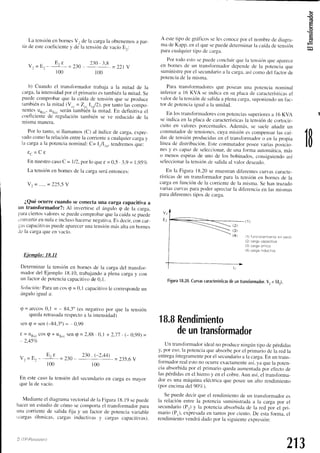 (g
.E
q
(3
r00 100
b) Cuando el transfitrmadortrabaja a la rnitaclde la
carga,
la intensidad
por el primarioestambiénla mitad.Se
puedecomprobarque la caídade tensiónque se produce
también
esla mitad(Y,,=Z,,Irn/2¡,por tantolascompo-
nentesuRcc,
u".. serántambiénla mitad.En definitivael
coeficientede regulacióntambién se ve reclucidocle la
mlsmamanera.
Por lo tanto,si llamamos(C) al índiceclecarga,expre_
sadocomola relaciónentrela corrientea cualquiercargay
la cargaa la potencia
nominal:C= l,/I,n. tentlremos
que:
€ , , = C t
Ennuestro
c¿rso
C = 1/2,porlo quee = 0,-5
. 3,9= 1,95c/"
La tensiónen bornesde la cargaseráentonces:
V z = . . . . . = 2 2 5 , 5 Y
¿Quéocurre cuando se conectauna carga capacitiva a
un transformador?: Al invertirseel ángulo q de la carga,
paraciertosvaloressepuedecomprobarquela caícla
sepuede
!onvertlrennulae inclusohacerse
negativa.
Esdecir,concar_
ras capacitivtrs
puedeaparecer
unatensiónmásaltaen bornes
Jc lu eurga
queen r acío.
Ejemplo: 18.11
Determinarla tensiónen bornesde la cargadel transfbr-
madordel Ejemplo 18.10,trabajando
a plenacargay con
un tactordepotencia
capacitivo
de 0,1.
Soluc'ión:
Paraun cos(p= 0,I capacitivole corresponde
un
ánguloiguala:
e = arccos0,1 = - 84,3"(es negativopor que la tensión
quedaretrasada
respectoa la intensidad)
seng - sen(-84,3")= - 0,99
t = uR..cosq + uxcc
sentp= 2,88. 0,1+ 2,jj . (-0,99) =
) JC/.
 , _ E E : € a a n 2 3 0 . t - 2 . 1 1 1
V 2 = L t = ' - i U - = 2 j - 5 , 6  '
r00 100
La tensicln
en bornesV, de la cargala obtenerruls
a par-
tir de estecoeflciente
y de la tensiónde vacíoEr:
v r = E , -
E t €
= 2 3 0
2 3 0 ' 3 ' 8
= 2 2 1 y
En estecasola tensióndel secundario
en cargaes mayor
quela de vacío.
Mediante
el diagrama
vectorial
de la FiguraI g.l9 sepuede
hacerun estudic'r
de cómo secornportael transformador
para
una corrientede salidafija y un factor de potenciavariable
(c¿ugas
óhmicas,cargasinductivasy cargascapacitivas).
:OITP-P¿a,ct'rntro
A estetipo de grrificosselesconocepor el nombrede cliagrar_
madeKiipp.enel quesepuede
cleterminar
la c¿rída
detensión
paracuaiquier
tipo de carga.
Portodoestosepuedeconcluirquela tensitin
queaparece
en bornesde un transfbrmaclor
dependede la potenciaque
suministrepor el secundario
a la carga.asícomoclelf'actorcle
potencia
de la rnisma.
Para transfbrmadores
que poseanuna potencianominal
inf-erior
a l6 KVA se indicaen su placade características
el
valorde la tensión
desalidaa plenacarga,
suponienclo
un fac-
tor de potencia
iguala la unidad.
E,nlos transfbrmadores
conpotencias
superiores
a l6 KVA
seindicaen la placade características
la tensiónde cortocir-
cuito en valoresporcentuales.
Además.se sueleañadirun
conmutador
de tensiones,
cuyamisiónes compensar
lascaí_
dasde tensiónproducidas
en cl transfornrador.o
en la propia
líneade distribucií¡n.
Esteconmut¿idor
poseevariasposicio_
nesy es capazde seleccionar,
de unafbrma automática.
más
o rnenosespirasde uno de los bobinados,
consiguienclo
así
seleccionar
la tensiónde salidaal valordeseadcr
En la Figura 18.20semuestran
dil'erentes
curvascaracre-
rísticasde un transformadorpara la tensiónen bornesde la
cargaen funciónde la corriente
de la misma.Sehantrazado
variascurvasparapoderapreciarla dif'erencia
en las mismas
paradiferentes
tipos de carga.
Y 2
F . ( ' l )
( 1 )f u n co n a m i e n t oe n v a c Í o
12)cargacapacittva
(3)carga óm ca
(4)carga nductva
Figura
18,20.
Curvas
características
deuntransformador.
V,=f1¡,¡.
10
1B.B
Rendimiento
deuntransformador
Un transfbrmador
idealno produceningúntipo depérdiclas
y, por eso,la potencia
queabsorbe
por el primariodela redla
entregaíntegramente
por el secundaricl
a la carga.En un trans_
tbrmadorrealestono ocurreexilctamente
a.í.yu queIa poten-
cia absorbidapor el primario quedaaumentacla
por ef-ecto
cie
las pérdidasen el hieno y en el cobre.Aun así.el transfbrma-
dor es una máquinaeléctrica
que poseeun alto renclimiento
(por encimadel90c/c).
Sepuededecir que el rendirnientocleun transfbrmaclor
es
la relaciónentrela potenciasuministrada
a la cargapor el
secundario
(P.) y la potencia
absorbida
de la reclpor el pri-
mario(P,),expresada
en tantospor ciento.De estaforma.el
rendimiento
vendrádadopor la siguiente
expresión:
213
 