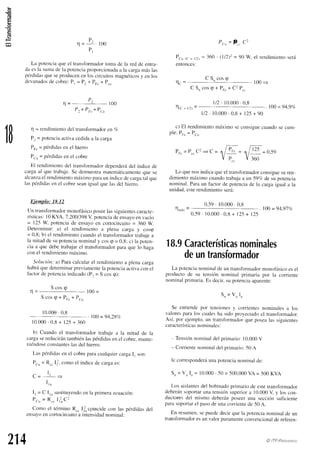 q
c
(€
1B
P.
l=
- 100
P l
La potenciaque el transfbrmador
toma de la red de entra-
daesla suntade la potencia
proporcionada
a la cargamáslas
pérdidas
queseproducen
enloscircuitosmagnéticos
y enlos
devanados
decobre:Pl = P: + PFc
+ Pcu
''l =
P'
100
P,+ Por+Pr.,,
I = rendimientodel transformador
en Vc
P, = potencia
activacedidaa la carga
Po.= pérdidasen el hrerro
P..,,= pérdideis
en el cobre
El rendimiento
del transformador
dependerá
del índicede
cargaal que trabaje.Se demuestramatemáticamente
que se
alcanza
el rendirniento
máximoparaun índicedecarga
talque
laspérdidas
en el cobreseanigualquelasdelhrerro.
Ejemplo: 18.12
Un transfbrmador
monofásico
poseelas siguientes
caracte-
rísticas:l0 KVA, 1.2001398
V, potenciadeensayoenvacío
= 125W potenciade ensayoen cortocircuito
= 360 W
Determinar:a) el rendimientoa plena carga y cosq
= 0,8; b) el rendimientocuandoel transfbrmador
trabajea
la mitadde supotencia
nominaly cose = 0,8;c) la poten-
cia a que debetrabajarel transfbrmador
paraque lo haga
conel rendimiento
máxirno.
Sr¡luc'ión:
a) Palacalcularel rendimientoa plenacarga
habráquedeterminarpreviamente
la potenciaactivaconel
factordepotencia
indicado(P: = S cos<p):
S cos<p
100
=
S cos <p+ PFc+ PcLr
10.000
. 0,8
100= 94,28a/c
1 0 . 0 0 0 . 0 , 8 + 1 2 , 5 + 3 6 0
b) Cuando el transfbnnadortrabaje a la mitad de la
cargasereducirántambiénlaspérdidasenel cobre.mante-
niéndose
constantes
lasdel hierro.
Laspérdidas
en el cobreparacualquier
cargaI, son:
P.u = R.. Ii, comoel índicede cargaes:
c=
I'
=
I ' n
I, = C [,,,sustituyentlo
en la primeraecuación:
Pa,,= R.. I'],C2
Como el términoR.. I;cpincide con las pérdidasdel
ensayo
en cortocircuito
a intensidad
nominal:
P.u = R. C2
Pcu,. = 17r¡
= 360 ' (.112)2
= 90 W, el rendimiento
será
entonces:
' t(.
C S " c o s g
100
=
C S,,cose + P¡."+ C2P..
1/2.10.000.0,8
n -
' l t C= I / l r
- 100
= 94,9%
l/2 . 10.000
. 0.8+ t2-5
+ 90
c) El rendimiento
máximoseconsigue
cuandosecum-
Ple:Pr. = P.,,
P r . = P . . C l = C =
Lo quenosindicaqueel transfbrmador
consiguesuren-
dimientomáximocuandotrabaja
a un 597cde su potencia
nominal.Paraun factor de potenciade la cargaigual a la
unidad,esterendimientoserá:
0,-59.10.000.0.8
n -
I l n t x l00 = 94,91c/c
0,59. 10.000
. 0,8+ l2-5
+ 125
18.9Características
nominales
deuntransformador
La potencianominalde un transfbrmador
monofásicoesel
producto de su tensiítn nominal primaria por la corriente
nominalprimaria.E,sdecir,supotencia
aparente:
Sn= V. I,,
Se entiendepor tensiones
y conientesnominalesa los
valorespara los cualesha sido proyectadoel transfbrmador.
Así, por ejerrplo.un transformador
que posealas siguientes
características
nominales:
- Tensión
nominaldel primario:10.000
V
- Corriente
nominaldel primario:50 A
le corresponderá
unapotencia
nominalde:
Sn= Vn I,,= 10.000. -50= 500.000VA = -500KVA
Los aislantes
del bobinadoprimario de estetransformador
deberíin
soportar
Llna
tensiónsuperiora 10.000
V y los con-
ductoresdel mismo deberánposeeruna secciór-r
suficiente
parasoportarel pasode unacorrientede 50 A.
En resumen.
sepuededecirquela potencia
nominalde un
transfbrmador
esun valorpuramente
convencional
dereferen-
n -
P.
r e
p
' c c
214 @ ITP-Pta,q¡ttNro
 