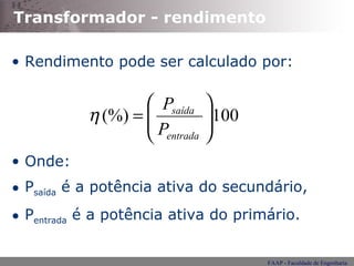 Transformador - rendimento Rendimento pode ser calculado por: Onde: P saída  é a potência ativa do secundário, P entrada  é a potência ativa do primário. 