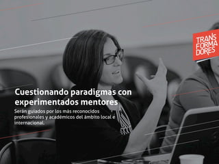 Serán guiados por los más reconocidos
profesionales y académicos del ámbito local e
internacional.
Cuestionando paradigmas con
experimentados mentores
 