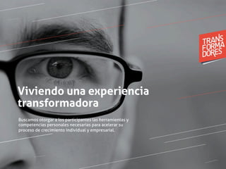 Viviendo una experiencia
transformadora
Buscamos otorgar a los participantes las herramientas y
competencias personales necesarias para acelerar su
proceso de crecimiento individual y empresarial.
 