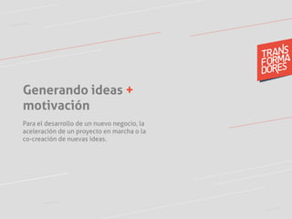 Generando ideas +
motivación
Para el desarrollo de un nuevo negocio, la
aceleración de un proyecto en marcha o la
co-creación de nuevas ideas.
 