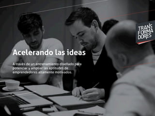 Acelerando las ideas 
A través de un entrenamiento diseñado para 
potenciar y ampliar las aptitudes de 
emprendedores altamente motivados. 
 