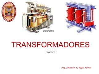 TRANSFORMADORES
(parte 3)
Mg. Amancio R. Rojas Flores
 