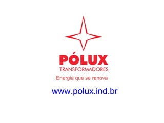 Energia que se renova
www.polux.ind.br
 