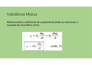 Indutância Mútua
Relacionando o coeficiente de acoplamento pode-se reescrever a
equação do secundário como:
 