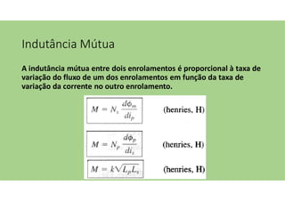 Indutância Mútua
A indutância mútua entre dois enrolamentos é proporcional à taxa de
variação do fluxo de um dos enrolamentos em função da taxa de
variação da corrente no outro enrolamento.
 