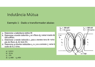 Indutância Mútua
Exemplo 1 - Dado o transformador abaixo:
a) 0,24 H
b) 22,5V
c) 27V
d) es=48V ep=40V
 