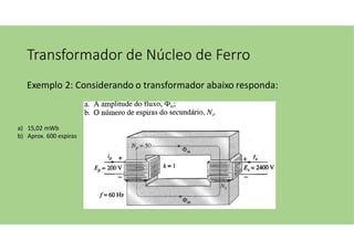 Transformador de Núcleo de Ferro
Exemplo 2: Considerando o transformador abaixo responda:
a) 15,02 mWb
b) Aprox. 600 espiras
 