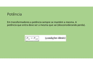 Potência
Em transformadores a potência sempre se mantém a mesma. A
potência que entra deve ser a mesma que sai (desconsiderando perda).
 