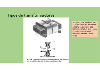 Tipos de transformadores
Se o sentido de referência para
a corrente é tal que a corrente
entra no enrolamento pelo
terminal assinalado pelo ponto,
a tensão induzida nesse
terminal é positiva. E virse-
versa.
 