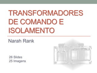 TRANSFORMADORES
DE COMANDO E
ISOLAMENTO
Narah Rank

26 Slides
25 Imagens

 