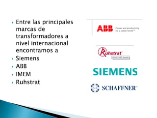    Entre las principales
    marcas de
    transformadores a
    nivel internacional
    encontramos a
   Siemens
   ABB
   IMEM
   Ruhstrat
 