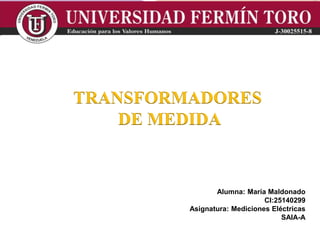 TRANSFORMADORES
DE MEDIDA
Alumna: María Maldonado
CI:25140299
Asignatura: Mediciones Eléctricas
SAIA-A
 