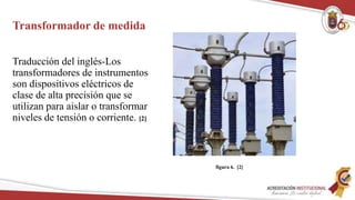 Transformador de medida
Traducción del inglés-Los
transformadores de instrumentos
son dispositivos eléctricos de
clase de alta precisión que se
utilizan para aislar o transformar
niveles de tensión o corriente. [2]
figura 6. [2]
 