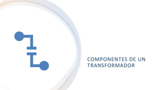 COMPONENTES DE UN
TRANSFORMADOR
 