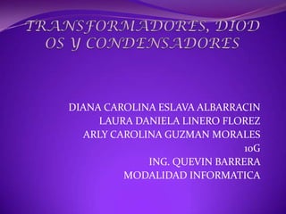 DIANA CAROLINA ESLAVA ALBARRACIN
     LAURA DANIELA LINERO FLOREZ
  ARLY CAROLINA GUZMAN MORALES
                              10G
             ING. QUEVIN BARRERA
         MODALIDAD INFORMATICA
 