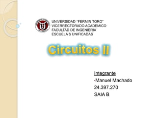 Integrante
•Manuel Machado
24.397.270
SAIA B
UNIVERSIDAD “FERMIN TORO”
VICERRECTORADO ACADEMICO
FACULTAD DE INGENIERIA
ESCUELA S UNIFICADAS
 
