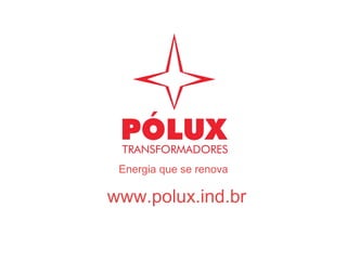 Energia que se renova
www.polux.ind.br
 