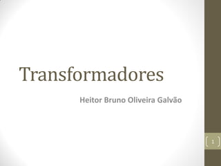 Transformadores
Heitor Bruno Oliveira Galvão
1
 