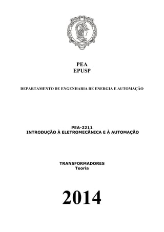 PEA
EPUSP
DEPARTAMENTO DE ENGENHARIA DE ENERGIA E AUTOMAÇÃO
PEA-2211
INTRODUÇÃO À ELETROMECÂNICA E À AUTOMAÇÃO
TRANSFORMADORES
Teoria
2014
 