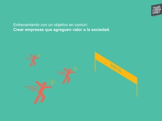 Entrenamiento con un objetivo en común:
Crear empresas que agreguen valor a la sociedad.
 