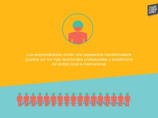 Los emprendedores vivirán una experiencia transformadora
guiados por los más reconocidos profesionales y académicos
del ámbito local e internacional.
 