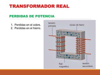 TRANSFORMADOR REAL
PERDIDAS DE POTENCIA
1. Perdidas en el cobre.
2. Perdidas en el hierro.
 