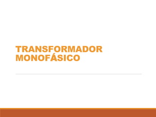 TRANSFORMADOR
MONOFÁSICO
 